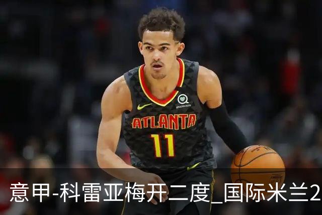 意甲-科雷亚梅开二度 国际米兰2-0乌迪内斯夺连胜