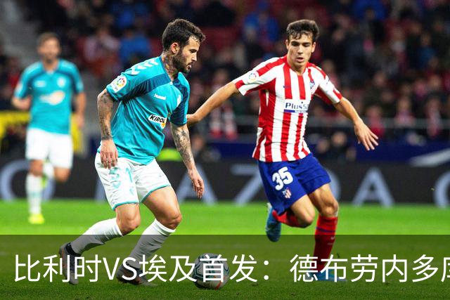 比利时VS埃及首发：德布劳内多库特罗萨德再战萨拉赫